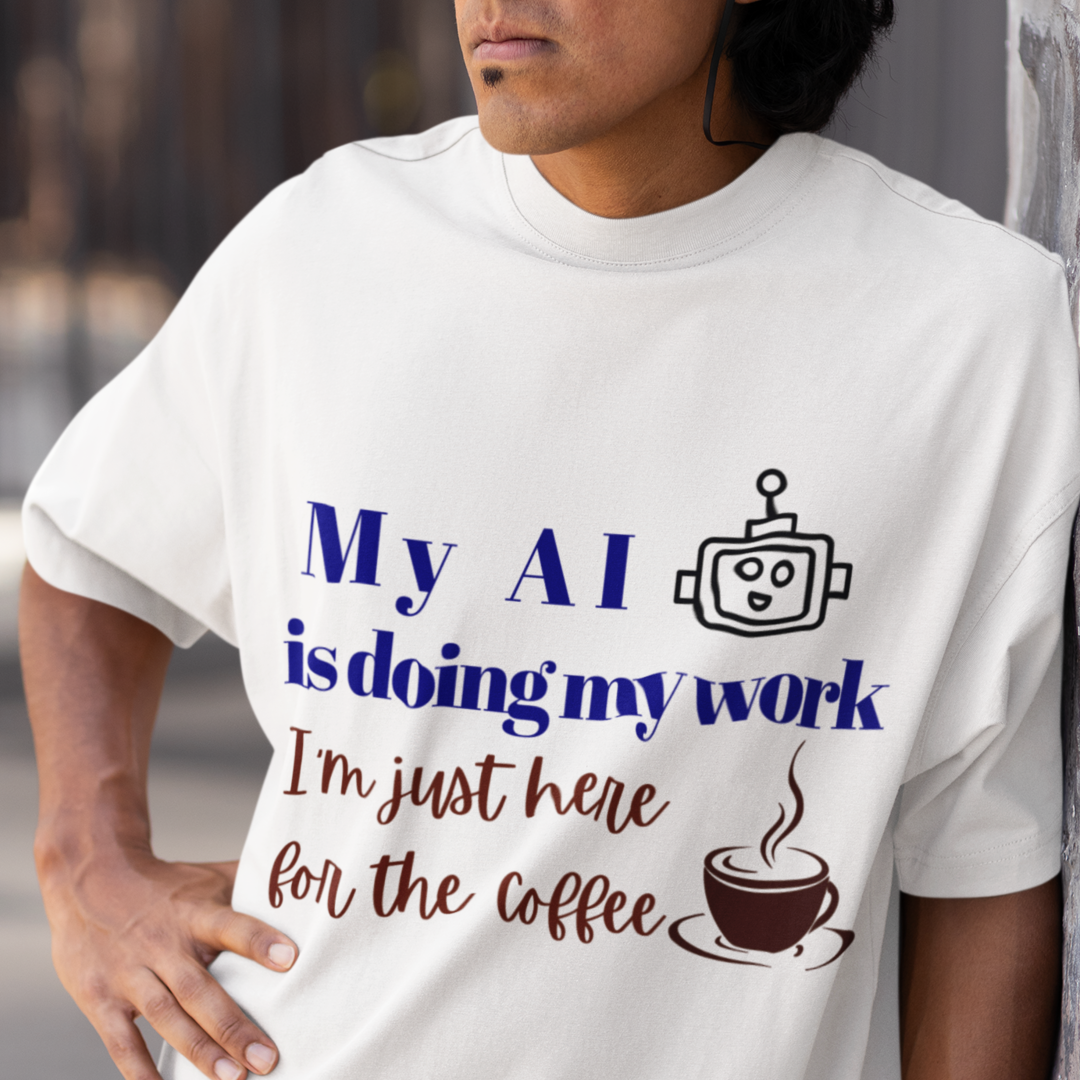 AI Does My Work T-Shirt - "My AI is doing my work, I’m just here for the coffee"