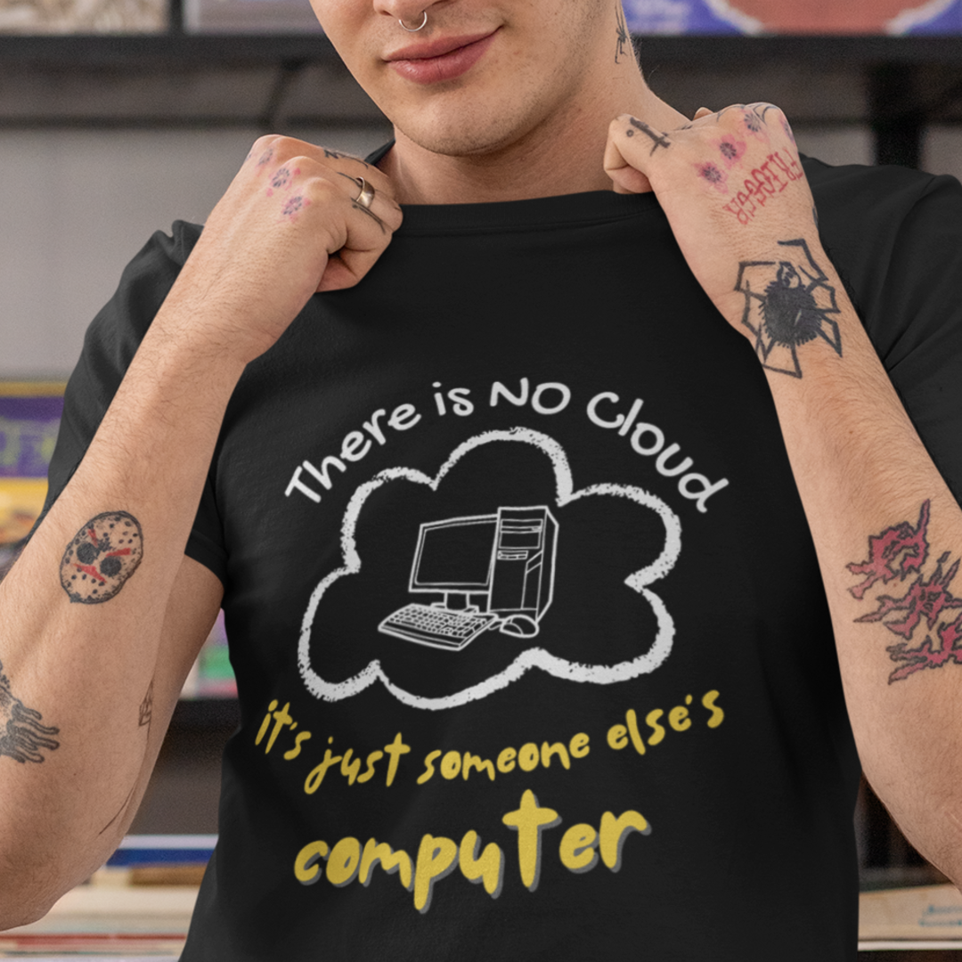 “There Is No Cloud, It’s Just Someone Else’s Computer” Tee