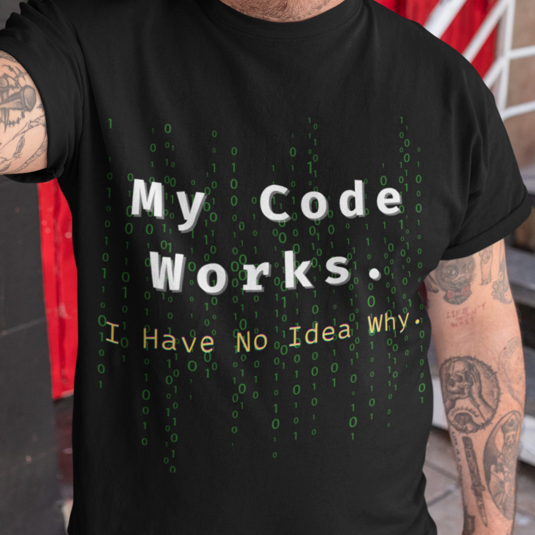 "My Code Works - I Have No Idea Why" Tee