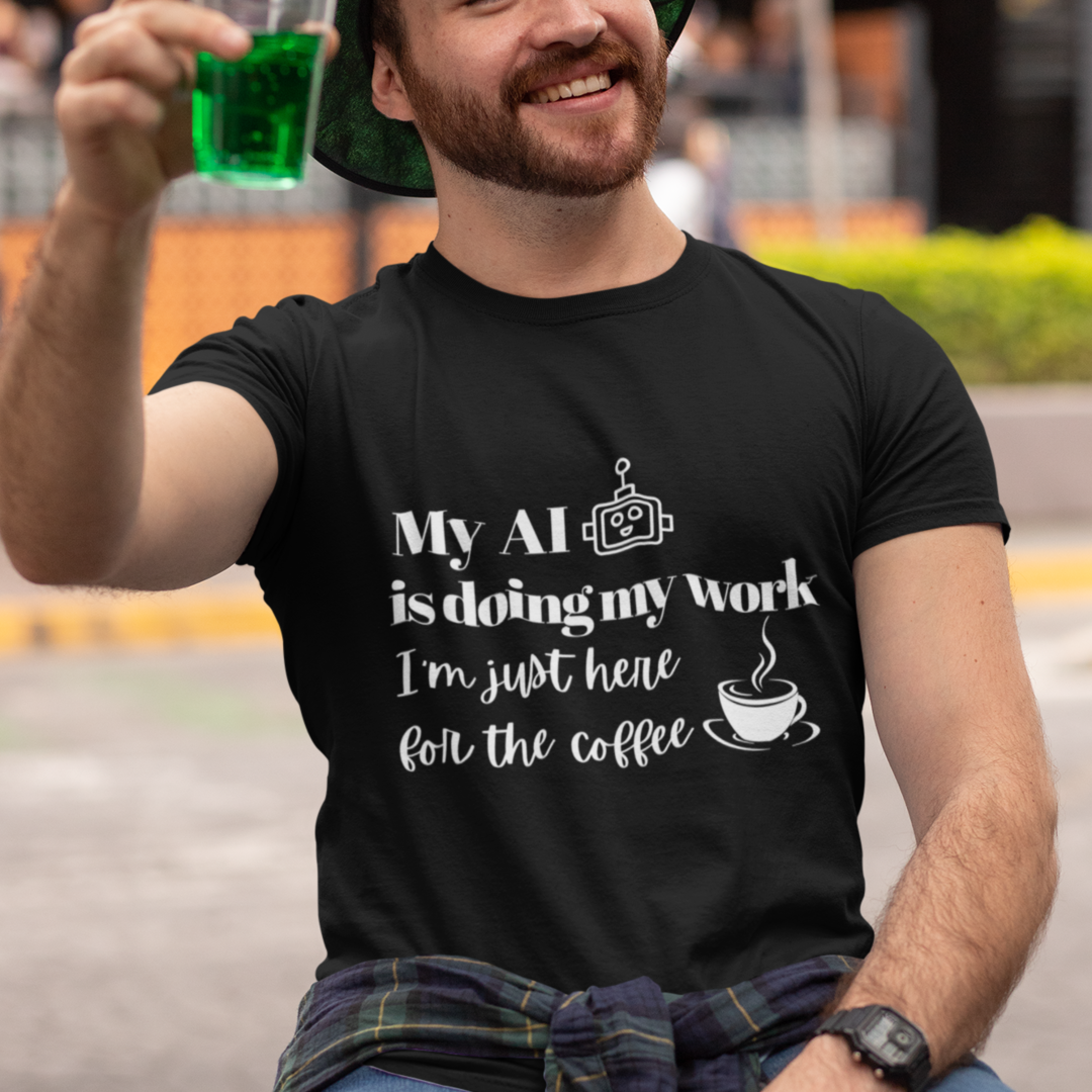 My AI is doing my work, I’m just here for the coffee Tee